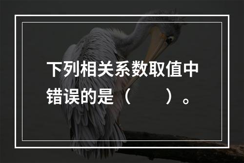 下列相关系数取值中错误的是（　　）。