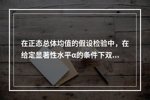 在正态总体均值的假设检验中，在给定显著性水平α的条件下双边