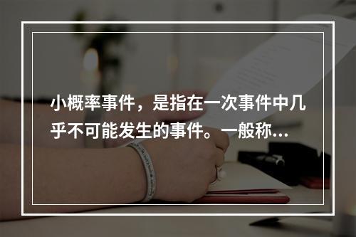 小概率事件，是指在一次事件中几乎不可能发生的事件。一般称之为