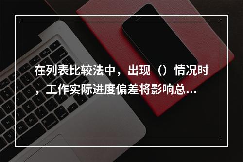 在列表比较法中，出现（）情况时，工作实际进度偏差将影响总工期