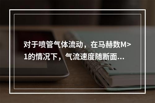 对于喷管气体流动，在马赫数M>1的情况下，气流速度随断面增