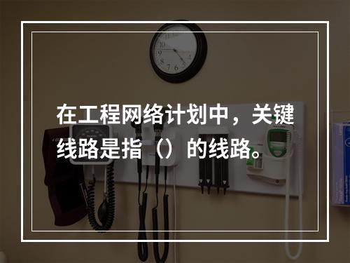 在工程网络计划中，关键线路是指（）的线路。