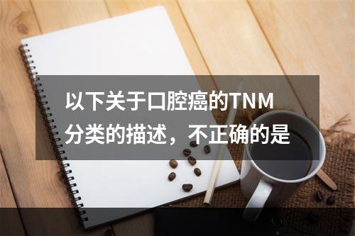 以下关于口腔癌的TNM分类的描述，不正确的是