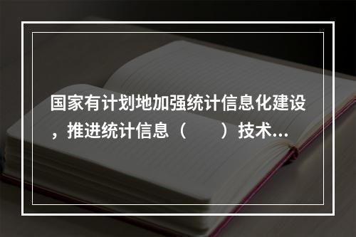 国家有计划地加强统计信息化建设，推进统计信息（　　）技术和统