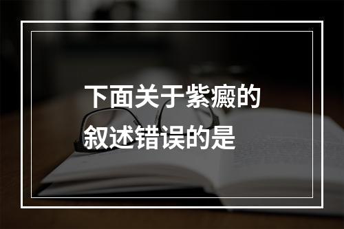 下面关于紫癜的叙述错误的是