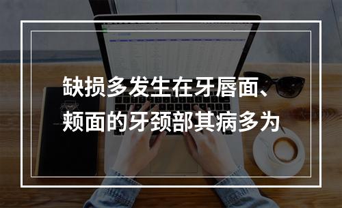 缺损多发生在牙唇面、颊面的牙颈部其病多为