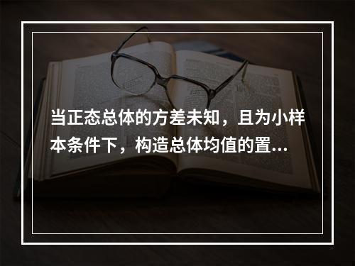 当正态总体的方差未知，且为小样本条件下，构造总体均值的置信区