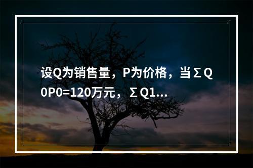 设Q为销售量，P为价格，当∑Q0P0=120万元，∑Q1P