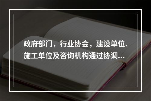 政府部门，行业协会，建设单位.施工单位及咨询机构通过协调工作