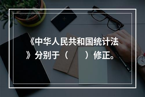 《中华人民共和国统计法》分别于（　　）修正。