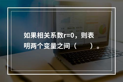 如果相关系数r=0，则表明两个变量之间（　　）。