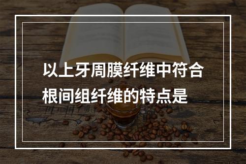 以上牙周膜纤维中符合根间组纤维的特点是