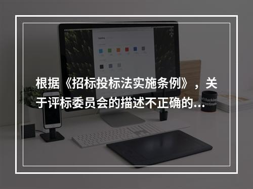 根据《招标投标法实施条例》，关于评标委员会的描述不正确的是（