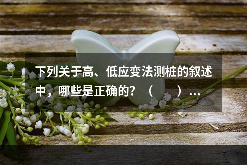 下列关于高、低应变法测桩的叙述中，哪些是正确的？（　　）[