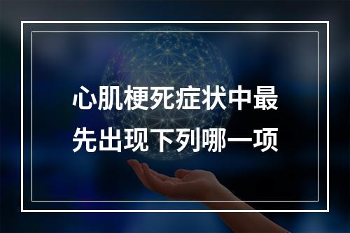 心肌梗死症状中最先出现下列哪一项