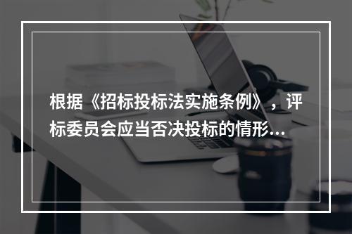 根据《招标投标法实施条例》，评标委员会应当否决投标的情形有（