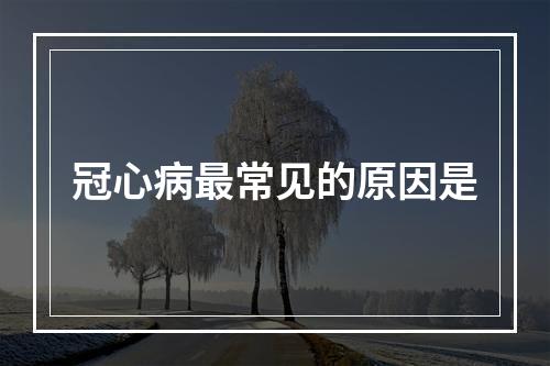 冠心病最常见的原因是