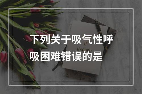 下列关于吸气性呼吸困难错误的是