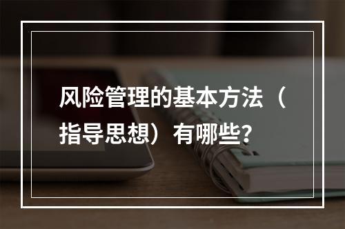 风险管理的基本方法（指导思想）有哪些？