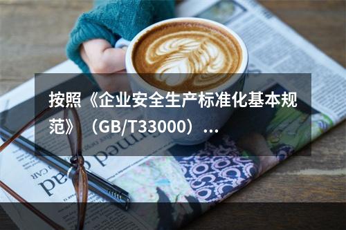 按照《企业安全生产标准化基本规范》（GB/T33000），该