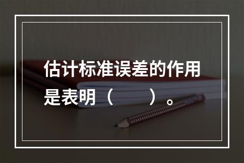 估计标准误差的作用是表明（　　）。