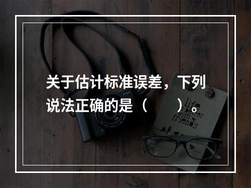 关于估计标准误差，下列说法正确的是（　　）。