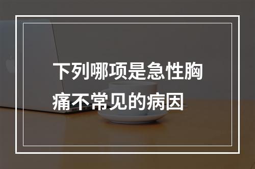 下列哪项是急性胸痛不常见的病因