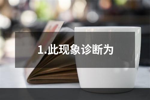 1.此现象诊断为