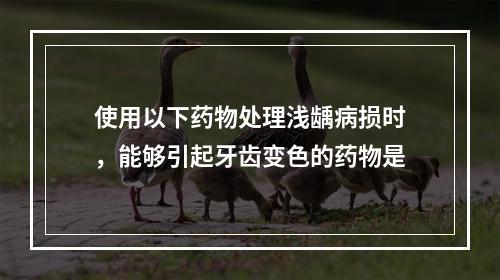 使用以下药物处理浅龋病损时，能够引起牙齿变色的药物是