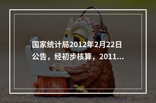 国家统计局2012年2月22日公告，经初步核算，2011年