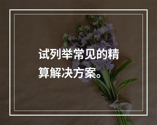 试列举常见的精算解决方案。