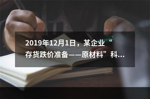 2019年12月1日，某企业“存货跌价准备——原材料”科目贷