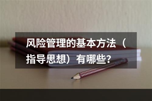 风险管理的基本方法（指导思想）有哪些？