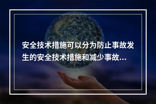 安全技术措施可以分为防止事故发生的安全技术措施和减少事故损失