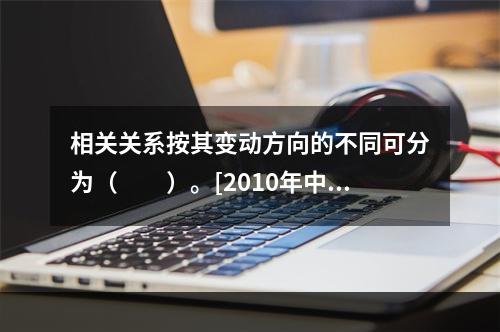 相关关系按其变动方向的不同可分为（　　）。[2010年中级