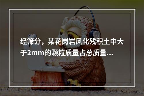 经筛分，某花岗岩风化残积土中大于2mm的颗粒质量占总质量的