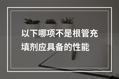 以下哪项不是根管充填剂应具备的性能