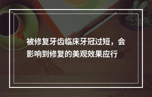 被修复牙齿临床牙冠过短，会影响到修复的美观效果应行