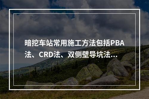 暗挖车站常用施工方法包括PBA法、CRD法、双侧壁导坑法、中