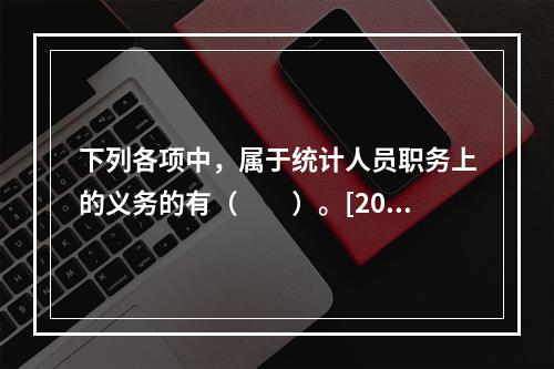 下列各项中，属于统计人员职务上的义务的有（　　）。[200