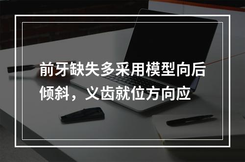 前牙缺失多采用模型向后倾斜，义齿就位方向应