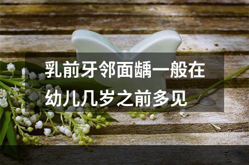 乳前牙邻面龋一般在幼儿几岁之前多见