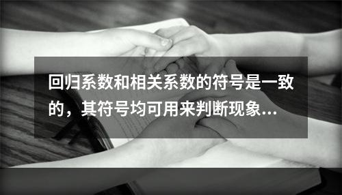 回归系数和相关系数的符号是一致的，其符号均可用来判断现象（