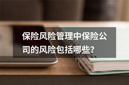 保险风险管理中保险公司的风险包括哪些？