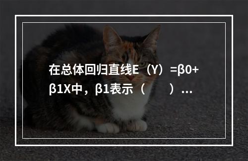 在总体回归直线E（Y）=β0+β1X中，β1表示（　　）。