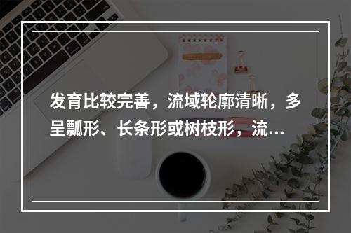 发育比较完善，流域轮廓清晰，多呈瓢形、长条形或树枝形，流域