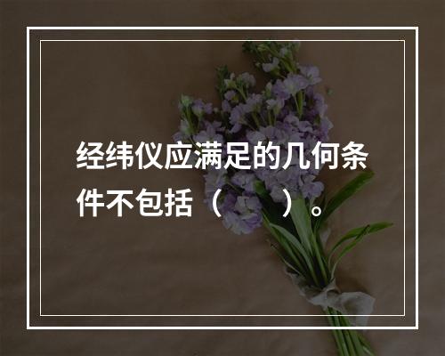 经纬仪应满足的几何条件不包括（　　）。