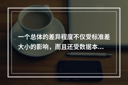 一个总体的差异程度不仅受标准差大小的影响，而且还受数据本身