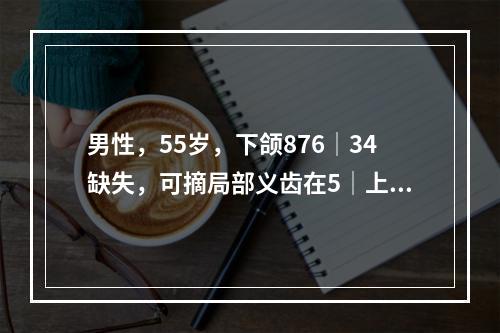 男性，55岁，下颌876│34缺失，可摘局部义齿在5│上采用