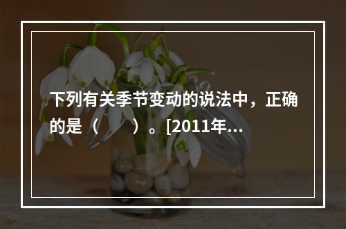 下列有关季节变动的说法中，正确的是（　　）。[2011年初